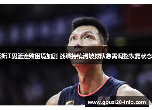浙江男篮连败困境加剧 战绩持续滑坡球队急需调整恢复状态