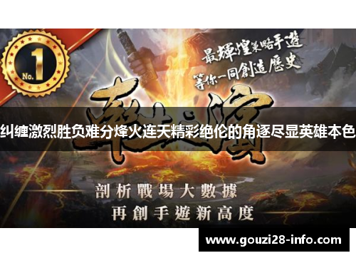 纠缠激烈胜负难分烽火连天精彩绝伦的角逐尽显英雄本色