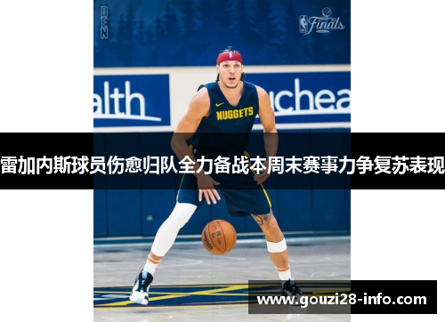 雷加内斯球员伤愈归队全力备战本周末赛事力争复苏表现