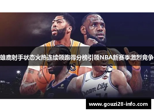 雄鹿射手状态火热连续领跑得分榜引领NBA新赛季激烈竞争
