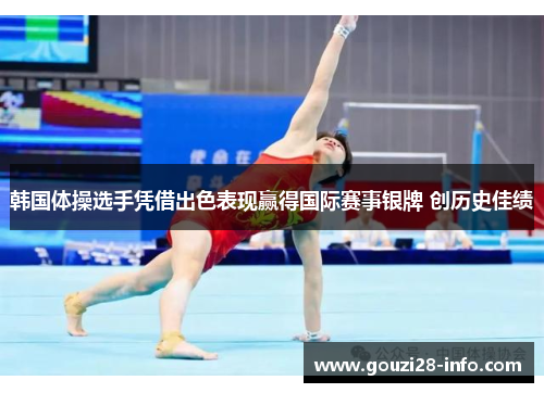 韩国体操选手凭借出色表现赢得国际赛事银牌 创历史佳绩