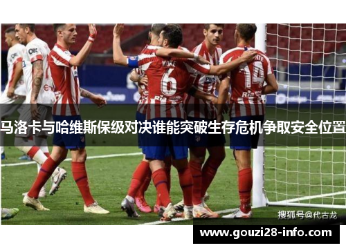 马洛卡与哈维斯保级对决谁能突破生存危机争取安全位置