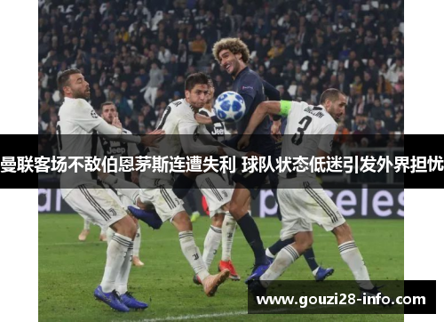 曼联客场不敌伯恩茅斯连遭失利 球队状态低迷引发外界担忧