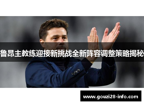 鲁昂主教练迎接新挑战全新阵容调整策略揭秘