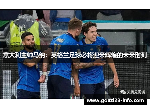 意大利主帅马纳：英格兰足球必将迎来辉煌的未来时刻