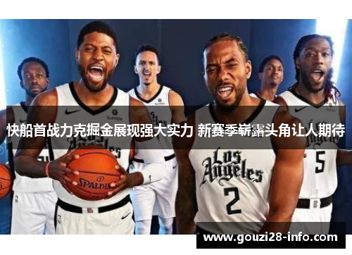 快船首战力克掘金展现强大实力 新赛季崭露头角让人期待