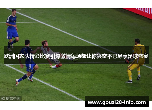 欧洲国家队精彩比赛引爆激情每场都让你兴奋不已尽享足球盛宴